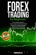 Forex Trading for Beginners: The Complete Guide on How to Invest in The Stock Market Using Forex Trading Strategies. Master The Art of Trading With The Help of This Book.