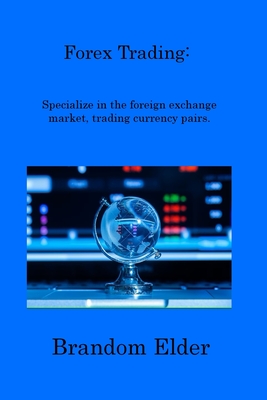 Forex Trading: Specialize in the foreign exchange market, trading currency pairs. - Elder, Brandom