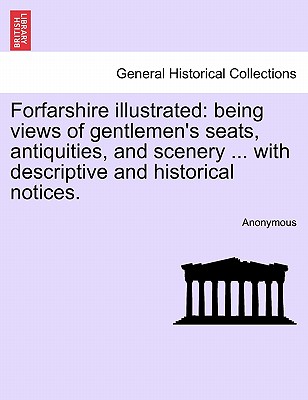 Forfarshire Illustrated: Being Views of Gentlemen's Seats, Antiquities, and Scenery ... with Descriptive and Historical Notices. - Anonymous