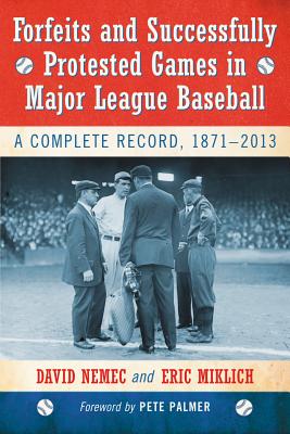 Forfeits and Successfully Protested Games in Major League Baseball: A Complete Record, 1871-2013 - Nemec, David, and Miklich, Eric