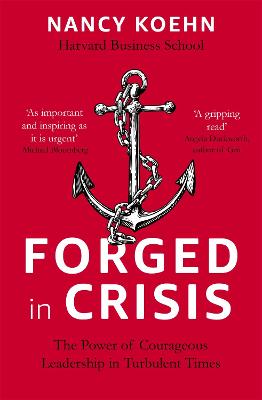 Forged in Crisis: The Power of Courageous Leadership in Turbulent Times - Koehn, Nancy