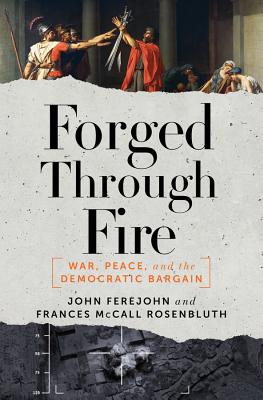 Forged Through Fire: War, Peace, and the Democratic Bargain - Ferejohn, John, and Rosenbluth, Frances McCall