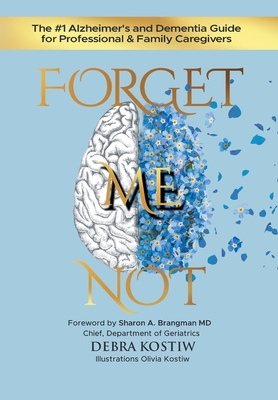 Forget Me Not: The #1 Alzheimer's and Dementia Guide for Professional and Family Caregivers - Kostiw, Debra, and Brangman, Sharon A (Foreword by)