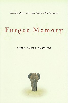 Forget Memory: Creating Better Lives for People with Dementia - Basting, Anne Davis, Dr.