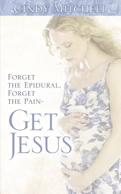 Forget the Epidural, Forget the Pain-Get Jesus - Mitchell, Cindy