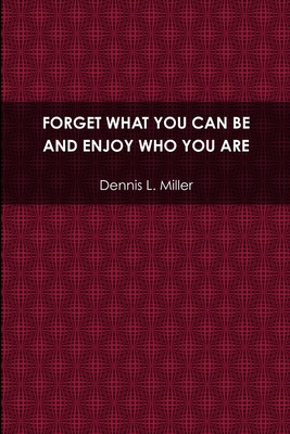 Forget What You Can be and Enjoy Who You are - Miller, Dennis