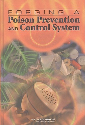 Forging a Poison Prevention and Control System - Institute of Medicine, and Board on Health Promotion and Disease Prevention, and Committee on Poison Prevention and Control