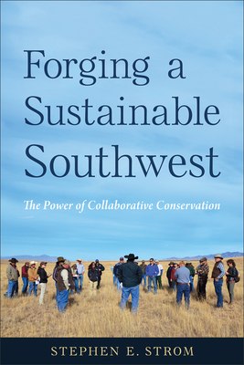 Forging a Sustainable Southwest: The Power of Collaborative Conservation - Strom, Stephen E