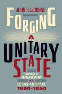 Forging a Unitary State: Russia's Management of the Eurasian Space, 1650-1850
