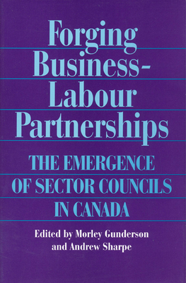 Forging Business-Labour Partnerships: The Emergence of Sector Councils in Canada - Gunderson, Morley (Editor), and Sharpe, Andrew (Editor)