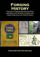 Forging History: The Story of George Barnsley and Sons Toolmakers and the Family Members Who Helped Forge Local and National History - Bell, Pauline, and Barnsley, Colin