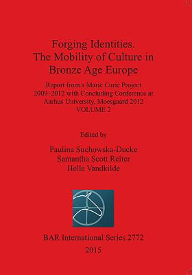 Forging Identities: The Mobility of Culture in Bronze Age Europe: Report from a Marie Curie Project 2009-2012 with Concluding Conference at Aarhus University, Moesgaard 2012: Volume 2 - Suchowska-Ducke, Paulina (Editor), and Scott Reiter, Samantha (Editor), and Vandkilde, Helle (Editor)