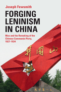 Forging Leninism in China: Mao and the Remaking of the Chinese Communist Party, 1927-1934