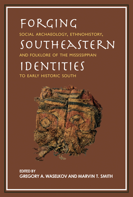 Forging Southeastern Identities: Social Archaeology, Ethnohistory, and Folklore of the Mississippian to Early Historic South - Waselkov, Gregory A. (Contributions by), and Smith, Marvin T. (Contributions by), and Beck, Robin A. (Contributions by)