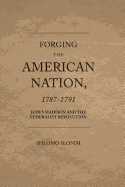 Forging the American Nation, 1787-1791: James Madison and the Federalist Revolution