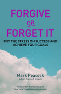 Forgive Or Forget It: Put the Stress on Success and Achieve Your Goals