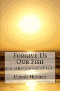 Forgive Us Our Fish: And Other Stories of Faith