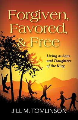Forgiven, Favored and Free: Living as Sons and Daughters of the King - Tomlinson, Jill