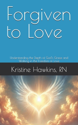 Forgiven to Love: Understanding the Depth of God's Grace and Walking in the Freedom of Love - Hawkins, Kristine