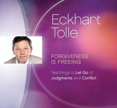 Forgiveness Is Freeing: Teachings to Let Go of Judgments and Conflict - Tolle, Eckhart