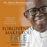 Forgiveness Makes You Free: A Dramatic Story of Healing and Reconciliation from the Heart of Rwanda