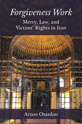 Forgiveness Work: Mercy, Law, and Victims' Rights in Iran - Osanloo, Arzoo