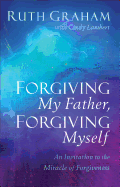 Forgiving My Father, Forgiving Myself: An Invitation to the Miracle of Forgiveness