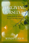 Forgiving Ourselves: Getting Back Up When We Let Ourselves Down - Ulrich, Wendy