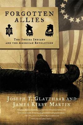Forgotten Allies: The Oneida Indians and the American Revolution - Glatthaar, Joseph T, and Martin, James Kirby