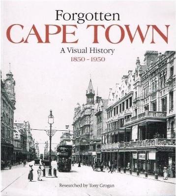 Forgotten Cape Town - A Visual History 1850-1950 - Grogan, Tony