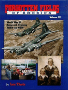 Forgotten Fields of America Volume 3: World War II Bases and Training Then and Now
