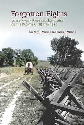 Forgotten Fights: Little-Known Raids and Skirmishes on the Frontier, 1823 to 1890 - Michno, Gregory F, and Michno, Susan J