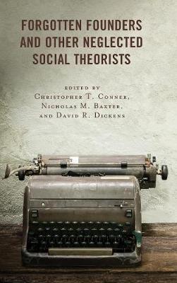 Forgotten Founders and Other Neglected Social Theorists - Conner, Christopher T. (Contributions by), and Baxter, Nicholas M. (Contributions by), and Dickens, David R. (Contributions by)