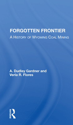 Forgotten Frontier: A History of Wyoming Coal Mining - Gardner, A Dudley
