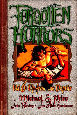 Forgotten Horrors Vol. 6: Up from the Depths - Henderson, Jan Alan, and Wooley, John, and Price, Michael H