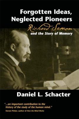 Forgotten Ideas, Neglected Pioneers: Richard Semon and the Story of Memory - Schacter, Daniel L.