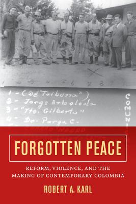 Forgotten Peace: Reform, Violence, and the Making of Contemporary Colombia Volume 3 - Karl, Robert A