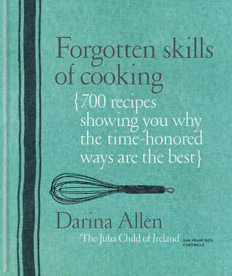 Forgotten Skills of Cooking: 700 Recipes Showing You Why the Time-Honoured Ways Are the Best - Allen, Darina