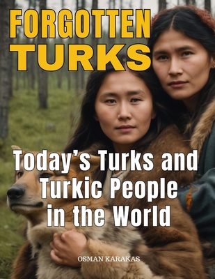 Forgotten Turks: Today's Turks and Turkic People In the World - Karakas, Osman