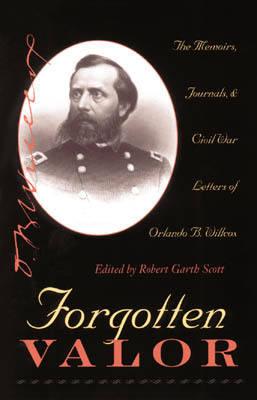 Forgotten Valor: The Memoirs, Journals, & Civil War Letters of Orlando B. Willcox - Scott, Robert Garth (Editor)