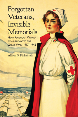 Forgotten Veterans, Invisible Memorials: How American Women Commemorated the Great War, 1917-1945 - Finkelstein, Allison S