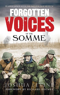 Forgotten Voices of the Somme: The Most Devastating Battle of the Great War in the Words of Those Who Survived - Levine, Joshua, MD, and Holmes, Richard (Foreword by)
