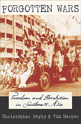 Forgotten Wars: Freedom and Revolution in Southeast Asia - Bayly, Christopher, and Harper, Tim
