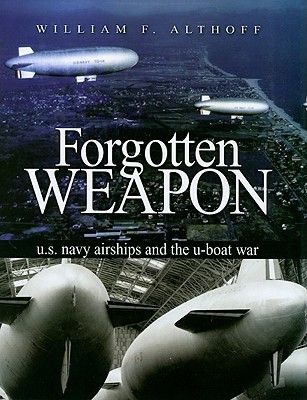 Forgotten Weapon: U.S. Navy Airships and the U-Boat War - Althoff, William F