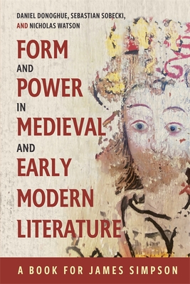 Form and Power in Medieval and Early Modern Literature: A Book for James Simpson - Donoghue, Daniel G (Editor), and Sobecki, Sebastian, Professor (Editor), and Watson, Nicholas (Editor)