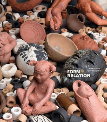Form and Relation: Contemporary Native Ceramics - Powell, Jami C, and Montiel, Anya, and Miller, Sequoia