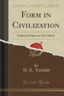 Form in Civilization: Collected Papers on Art Labour (Classic Reprint)