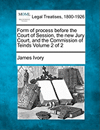 Form of Process Before the Court of Session, the New Jury Court, and the Commission of Teinds Volume 2 of 2 - Ivory, James