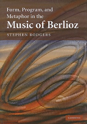Form, Program, and Metaphor in the Music of Berlioz - Rodgers, Stephen