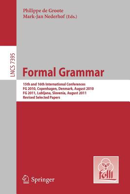 Formal Grammar: 15th and 16th International Conference on Formal GrammarFG 2010 Copenhagen, Denmark, August 2010FG 2011 Lubljana, Slovenia, August 2011 - de Groote, Philippe (Editor), and Nederhof, Mark-Jan (Editor)